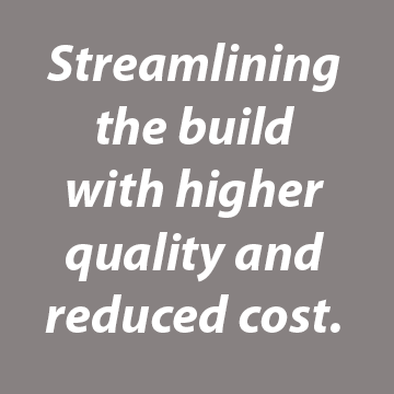 Streamlining the build with higher quality and reduced cost.